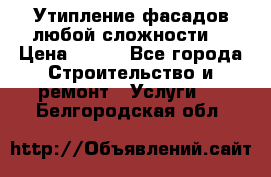 Утипление фасадов любой сложности! › Цена ­ 100 - Все города Строительство и ремонт » Услуги   . Белгородская обл.